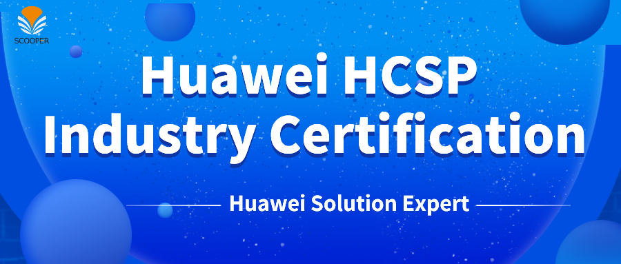 Scooper technology industry expert won the HCSP industry certification of Huawei Government Affairs Network Communication Corps
